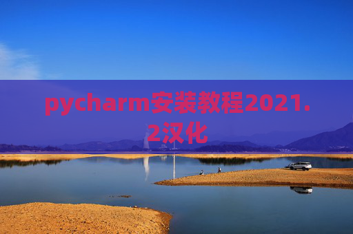 pycharm安装教程2021.2汉化 pycharm安装教程2021.2汉化